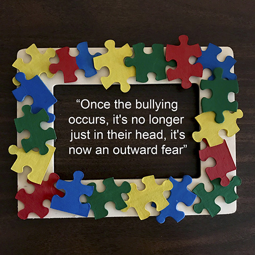 Puzzle pieces with words - Once the bullying occurs, it's no longer just in their head, it's now an outward fear.